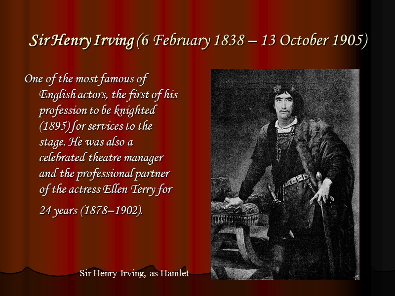 Sir Henry Irving (6 February 1838 – 13 October 1905)  One of the